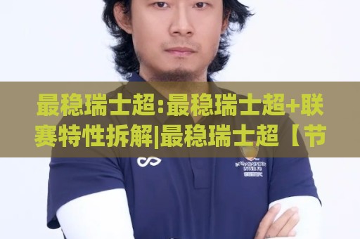 最稳瑞士超:最稳瑞士超+联赛特性拆解|最稳瑞士超【节奏规律】+看懂比赛脉络的实用思路🏯今日最新外围买球站走势频道英文解说反波胆链接受让 最稳瑞士超:最稳瑞士超+联赛特性拆解|最稳瑞士超【节奏规律】+看懂比赛脉络的实用思路🏯今日最新外围买球站走势频道英文解说反波胆链接受让