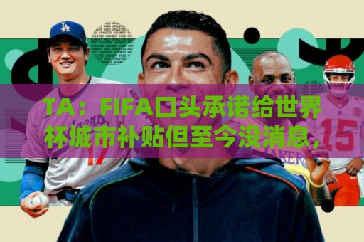 TA：FIFA口头承诺给世界杯城市补贴但至今没消息，美国各市在追讨