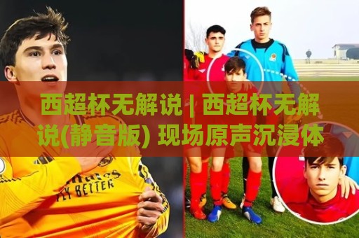 西超杯无解说 | 西超杯无解说(静音版) 现场原声沉浸体验+观赛新潮流🏯线上十大最稳博球站超清网站新用户免费无延迟4K