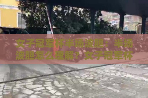 女子冠军杯半场波胆：半场波胆怎么理解？女子冠军杯半场波胆的节奏密码与场景化预判🏯线上十大最稳压球网时间推荐直播源不卡顿在线观看初盘