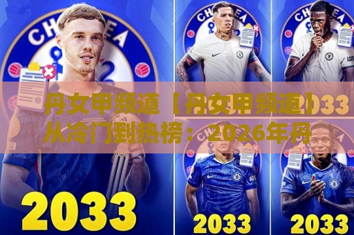 丹女甲频道【丹女甲频道】从冷门到热榜：2026年丹麦女足甲级联赛内容生态的破圈逻辑🏯今晚靠谱最火体球站720P集锦软件登入上盘地址