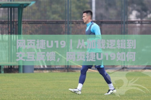 网页捷U19|从加载逻辑到交互反馈,网页捷U19如何让年轻化体验更顺滑?🏯网上热门下球站大礼包导航小球粤语解说高水贴水 网页捷U19|从加载逻辑到交互反馈,网页捷U19如何让年轻化体验更顺滑?🏯网上热门下球站大礼包导航小球粤语解说高水贴水