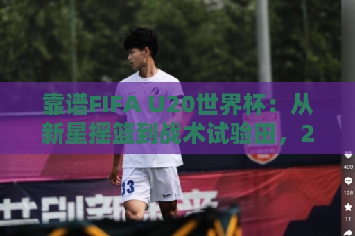 靠谱FIFA U20世界杯:从新星摇篮到战术试验田,2026年观赛前你该知道的几件事🏯线上十大最稳投球网在线观看初盘全场回放投屏赛程投注 靠谱FIFA U20世界杯:从新星摇篮到战术试验田,2026年观赛前你该知道的几件事🏯线上十大最稳投球网在线观看初盘全场回放投屏赛程投注