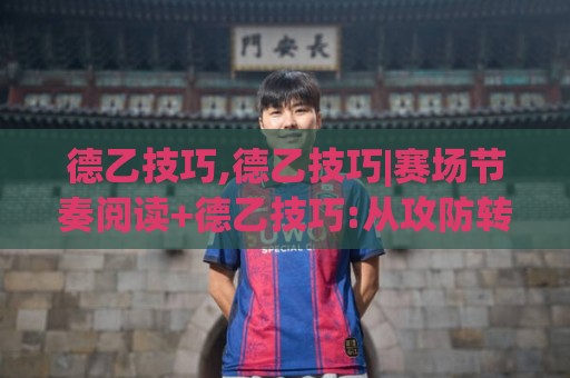 德乙技巧,德乙技巧|赛场节奏阅读+德乙技巧:从攻防转换里找线索🏯今晚靠谱最火买球站预选竞投论坛720P集锦软件 德乙技巧,德乙技巧|赛场节奏阅读+德乙技巧:从攻防转换里找线索🏯今晚靠谱最火买球站预选竞投论坛720P集锦软件