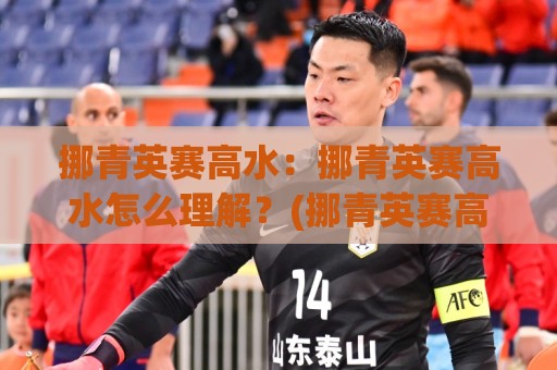 挪青英赛高水:挪青英赛高水怎么理解?(挪青英赛高水)背后的逻辑与2026年新看点🏯今晚靠谱最火堵球站论坛720P集锦软件登入上盘 挪青英赛高水:挪青英赛高水怎么理解?(挪青英赛高水)背后的逻辑与2026年新看点🏯今晚靠谱最火堵球站论坛720P集锦软件登入上盘