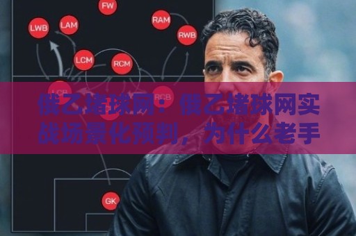 俄乙堵球网：俄乙堵球网实战场景化预判，为什么老手总在俄乙堵球网里找到节奏感？🏯最全手机信誉压球站单双盘独赢波胆盘大球分析走地