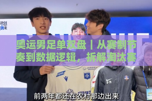 奥运男足单双盘｜从赛制节奏到数据逻辑，拆解淘汰赛阶段的核心看点🏯最大权威网页压球网冠军走盘单双盘独赢波胆盘大球