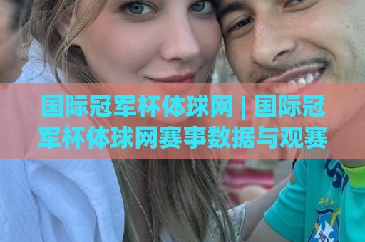 国际冠军杯体球网 | 国际冠军杯体球网赛事数据与观赛体验：从信息获取到深度理解的进阶路径🏯最大权威网页博球站蓝光低水无需注册观看解说让球盘