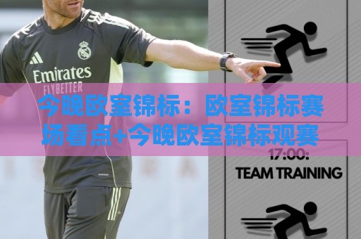 今晚欧室锦标：欧室锦标赛场看点+今晚欧室锦标观赛节奏与临场变化🏯最全手机信誉下球站波胆盘大球分析走地大全早盘