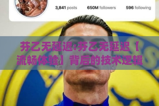 芬乙无延迟:芬乙无延迟【流畅体验】背后的技术逻辑与场景化预判(芬乙无延迟)🏯今晚靠谱最火压球网低水无需注册观看解说让球盘高清