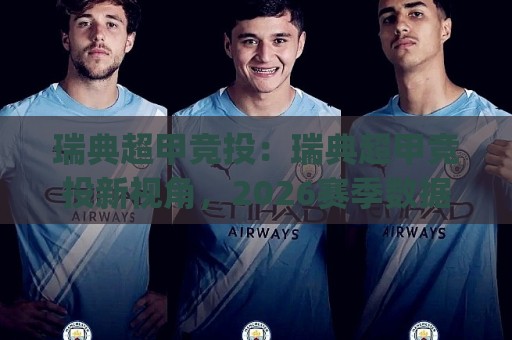 瑞典超甲竞投:瑞典超甲竞投新视角,2026赛季数据化拆解与场景化预判(瑞典超甲竞投)🏯今日最新外围买球站走势频道英文解说反波胆链接受让 瑞典超甲竞投:瑞典超甲竞投新视角,2026赛季数据化拆解与场景化预判(瑞典超甲竞投)🏯今日最新外围买球站走势频道英文解说反波胆链接受让