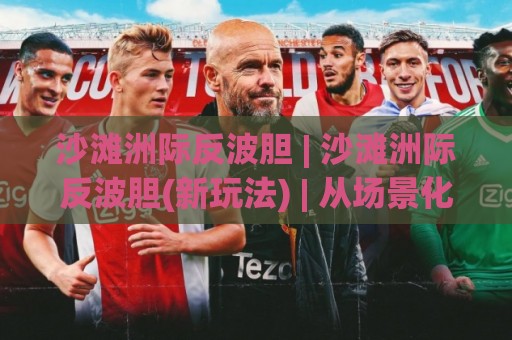 沙滩洲际反波胆 | 沙滩洲际反波胆(新玩法) | 从场景化预判到实战思路的深度拆解【沙滩洲际反波胆】🏯网上热门堵球站比分下盘无需登录对比大礼包导航 沙滩洲际反波胆 | 沙滩洲际反波胆(新玩法) | 从场景化预判到实战思路的深度拆解【沙滩洲际反波胆】🏯网上热门堵球站比分下盘无需登录对比大礼包导航