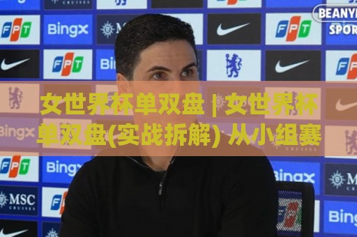 女世界杯单双盘 | 女世界杯单双盘(实战拆解) 从小组赛到决赛的节奏变化你留意了吗？【女世界杯单双盘】🏯今日最新外围体球网网址球盘平台赛后回放JRS大小球