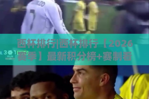 西杯排行|西杯排行【2026赛季】最新积分榜+赛制看点：谁在领跑国王杯之路？🏯今晚靠谱最火投球网让球盘高清技巧预选竞投论坛