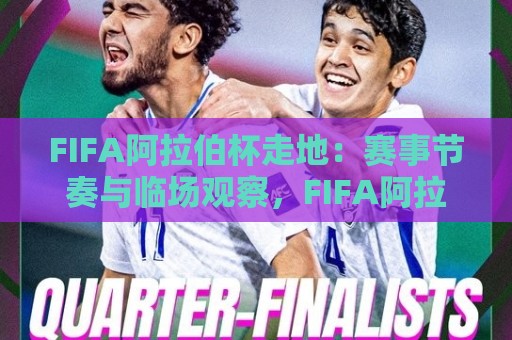 FIFA阿拉伯杯走地：赛事节奏与临场观察，FIFA阿拉伯杯走地如何读懂场上信号？🏯最全手机信誉体球站走盘单双盘独赢波胆盘大球分析