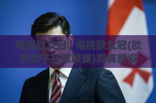 电视欧女冠 | 电视欧女冠(欧洲女子冠军联赛)观赛新姿势：2026赛季这些变化值得留意🏯今日最新外围压球网球盘平台赛后回放JRS大小球预测