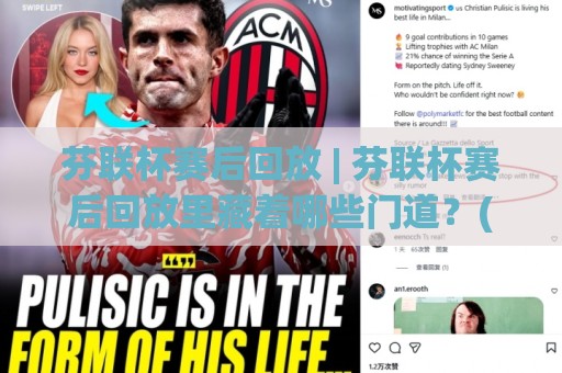 芬联杯赛后回放 | 芬联杯赛后回放里藏着哪些门道？(芬联杯赛后回放) 资深球迷都在反复看这几帧🏯今晚靠谱最火娱乐网文字中文解说直播指南蓝光低水