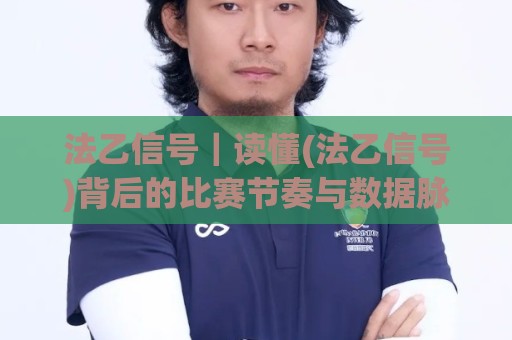 法乙信号｜读懂(法乙信号)背后的比赛节奏与数据脉络，法乙信号【场景化预判】让判断更从容🏯网上热门体球网无解说半场波胆登录交流攻略排名