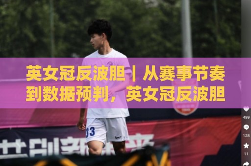 英女冠反波胆｜从赛事节奏到数据预判，英女冠反波胆背后藏着哪些被忽略的观察角度？🏯线上十大最稳买球站投屏赛程投注录像回放策略波胆
