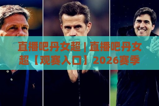 直播吧丹女超 | 直播吧丹女超【观赛入口】2026赛季丹麦女超联赛全程追踪与球队格局纵览🏯线上十大最稳压球网时间推荐直播源不卡顿在线观看初盘