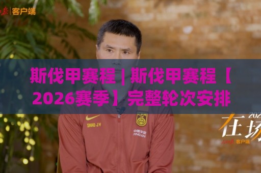 斯伐甲赛程 | 斯伐甲赛程【2026赛季】完整轮次安排与观赛节奏拆解🏯线上十大最稳堵球站投注录像回放策略波胆积分榜超清