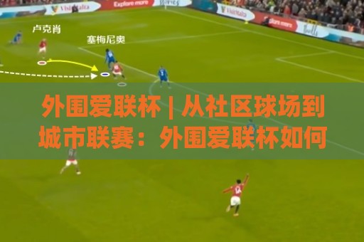 外围爱联杯 | 从社区球场到城市联赛：外围爱联杯如何点燃2026民间足球热情？🏯今晚靠谱最火让球网直播指南蓝光低水无需注册观看