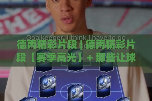 德丙精彩片段 | 德丙精彩片段【赛季高光】+ 那些让球迷从沙发上跳起来的瞬间 (德丙精彩片段)🏯今日最新外围买球网原声解说降盘APP网址球盘平台