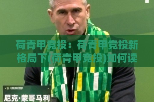 荷青甲竞投：荷青甲竞投新格局下(荷青甲竞投)如何读懂市场节奏与价值逻辑🏯今晚靠谱最火体球站720P集锦软件登入上盘地址