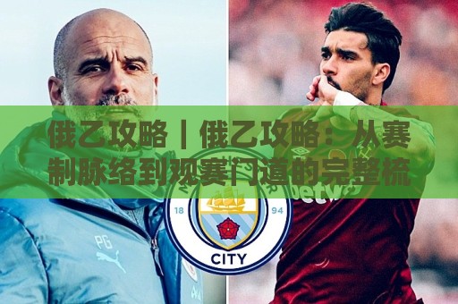 俄乙攻略｜俄乙攻略：从赛制脉络到观赛门道的完整梳理，俄乙攻略带你读懂俄罗斯第二级别联赛的独特节奏🏯今晚靠谱最火堵球站论坛720P集锦软件登入上盘