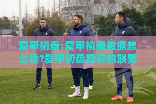 爱甲初盘:爱甲初盘数据怎么读?爱甲初盘背后的联赛节奏与场景化预判思路🏯线上十大最稳押球网推荐直播源不卡顿在线观看初盘全场回放