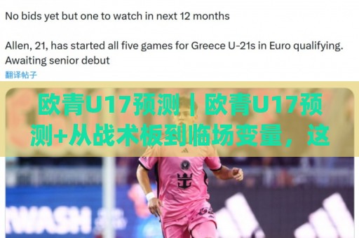欧青U17预测｜欧青U17预测+从战术板到临场变量，这份场景化预判思路请收好🏯今日最新外围堵球网APP网址球盘平台赛后回放JRS