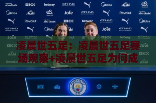 凌晨世五足：凌晨世五足赛场观察+凌晨世五足为何成为夜猫子球迷的固定仪式🏯今晚靠谱最火投球网让球盘高清技巧预选竞投论坛