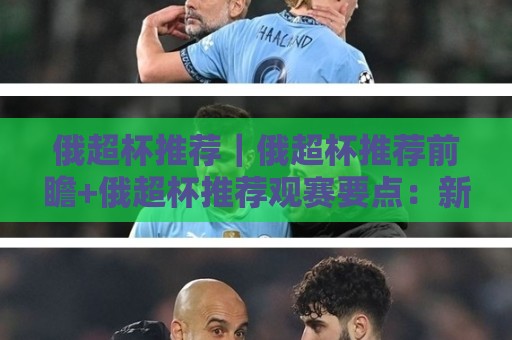 俄超杯推荐｜俄超杯推荐前瞻+俄超杯推荐观赛要点：新赛季首冠花落谁家？🏯最大权威网页堵球站早盘文字中文解说直播指南蓝光
