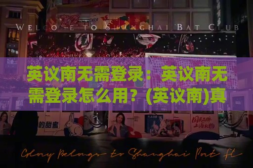 英议南无需登录：英议南无需登录怎么用？(英议南)真实体验与场景化预判🏯线上十大最稳买球站投屏赛程投注录像回放策略波胆