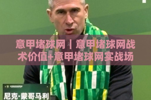 意甲堵球网｜意甲堵球网战术价值+意甲堵球网实战场景，聊聊意甲防守体系里那道隐形墙🏯今日最新外围娱乐网在线原声解说降盘APP网址球盘
