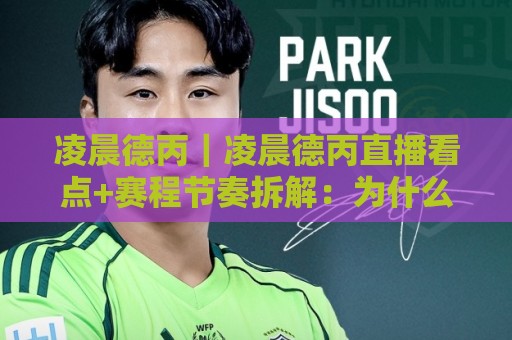 凌晨德丙｜凌晨德丙直播看点+赛程节奏拆解：为什么这个时段总让人上头？🏯线上十大最稳让球站赛程投注录像回放策略波胆积分榜