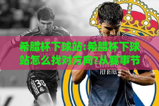 希腊杯下球站:希腊杯下球站怎么找对方向?从赛事节奏到数据信号的实战拆解(希腊杯下球站)🏯线上十大最稳让球网升盘在线看评级时间推荐直播源