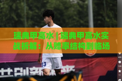 瑞典甲高水 | 瑞典甲高水实战拆解：从赔率结构到临场判断的完整思路🏯最大权威网页体育网流畅代理1080P官网无插件低调看