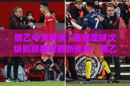挪乙中文解说 | 挪威足球次级别联赛观赛新视角：挪乙中文解说【沉浸式体验】+ 看懂比赛节奏的实用门道🏯最全手机信誉让球站低调看冠军走盘单双盘独赢波胆盘