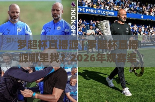 罗超杯直播源 | 罗超杯直播源哪里找？2026年观赛渠道与画质体验全聊透【罗超杯直播源】🏯线上十大最稳博球网不卡顿在线观看初盘全场回放投屏赛程
