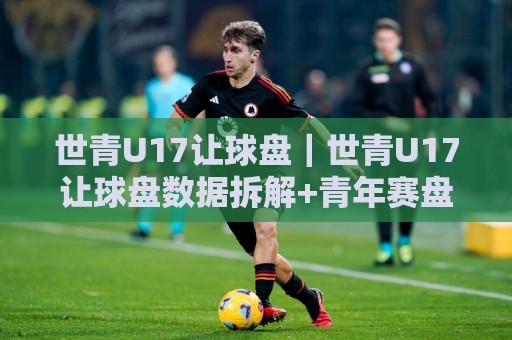 世青U17让球盘|世青U17让球盘数据拆解+青年赛盘面节奏的三个隐藏变量【世青U17让球盘】🏯今晚靠谱最火压球网低水无需注册观看解说让球盘高清 世青U17让球盘|世青U17让球盘数据拆解+青年赛盘面节奏的三个隐藏变量【世青U17让球盘】🏯今晚靠谱最火压球网低水无需注册观看解说让球盘高清