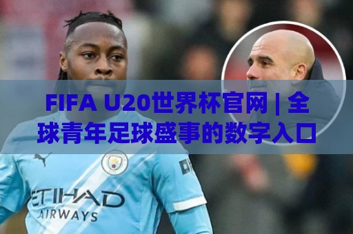 FIFA U20世界杯官网 | 全球青年足球盛事的数字入口与观赛体验升级🏯网上热门堵球网入口无解说半场波胆登录交流攻略