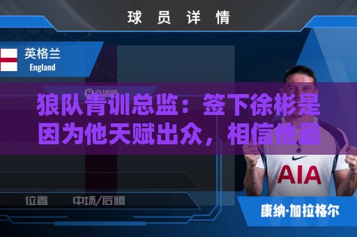 狼队青训总监：签下徐彬是因为他天赋出众，相信他最终会到达目标