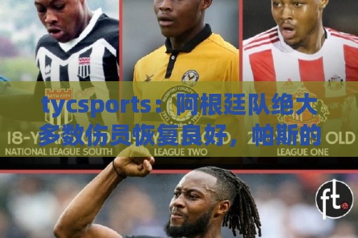 tycsports：阿根廷队绝大多数伤员恢复良好，帕斯的情况属于例外