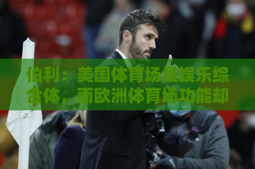 伯利：美国体育场是娱乐综合体，而欧洲体育场功能却只是容纳观众