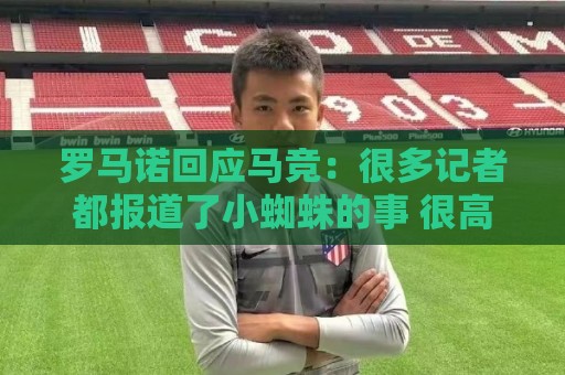 罗马诺回应马竞：很多记者都报道了小蜘蛛的事 很高兴他们关注我