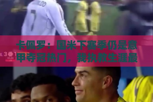 卡佩罗：国米下赛季仍是意甲夺冠热门，我执教生涯最佳前锋是大罗
