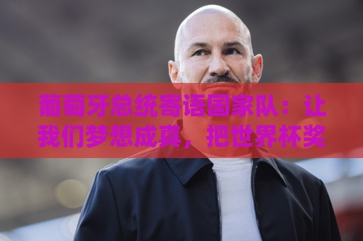 葡萄牙总统寄语国家队:让我们梦想成真,把世界杯奖杯带回葡萄牙 葡萄牙总统寄语国家队:让我们梦想成真,把世界杯奖杯带回葡萄牙