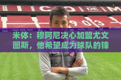 米体:穆阿尼决心加盟尤文图斯,他希望成为球队的锋线新核 米体:穆阿尼决心加盟尤文图斯,他希望成为球队的锋线新核