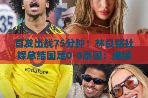 首发出战75分钟！林良铭社媒总结国足0-0泰国：继续战斗